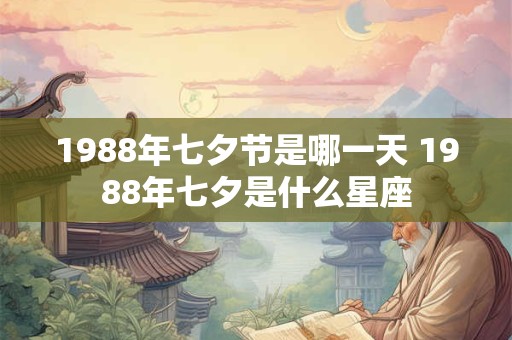 1988年七夕节是哪一天 1988年七夕是什么星座