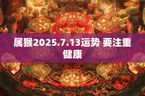 属猴2025.7.13运势 要注重健康