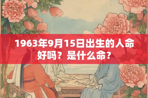 1963年9月15日出生的人命好吗？是什么命？