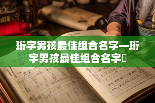 珩字男孩最佳组合名字—珩字男孩最佳组合名字椼