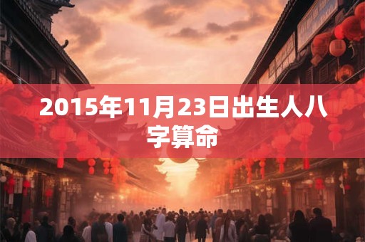2015年11月23日出生人八字算命