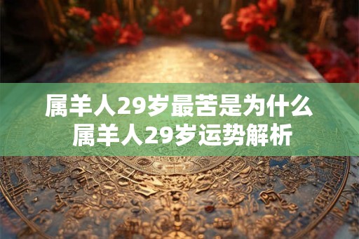 属羊人29岁最苦是为什么 属羊人29岁运势解析