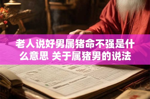 老人说好男属猪命不强是什么意思 关于属猪男的说法