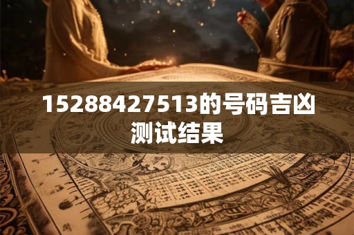 15288427513的号码吉凶测试结果