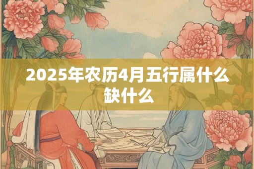 2025年农历4月五行属什么 缺什么