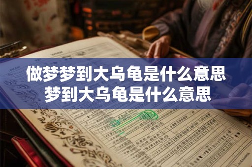 做梦梦到大乌龟是什么意思 梦到大乌龟是什么意思
