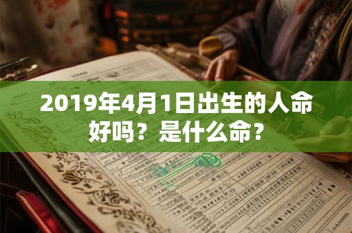 2019年4月1日出生的人命好吗？是什么命？