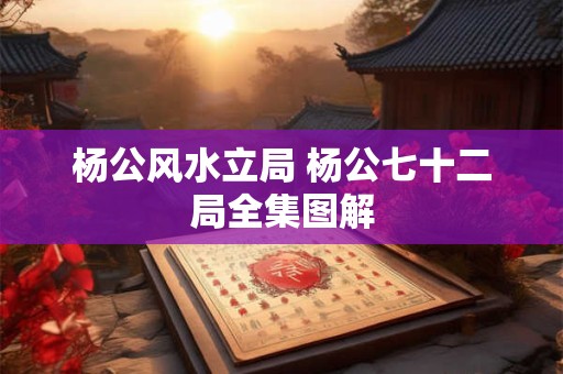 杨公风水立局 杨公七十二局全集图解