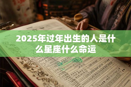 2025年过年出生的人是什么星座什么命运