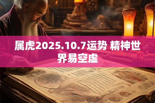 属虎2025.10.7运势 精神世界易空虚