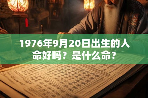 1976年9月20日出生的人命好吗？是什么命？