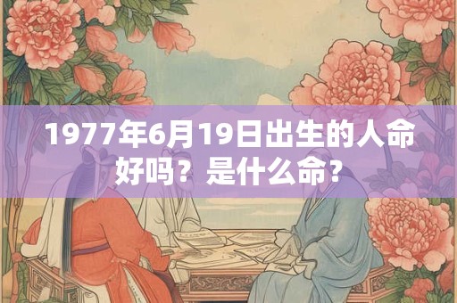 1977年6月19日出生的人命好吗？是什么命？