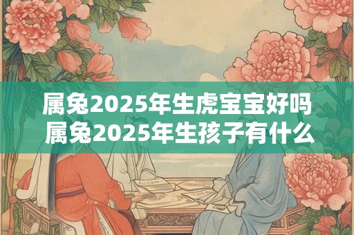 属兔2025年生虎宝宝好吗 属兔2025年生孩子有什么影响