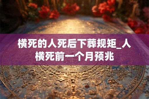 横死的人死后下葬规矩_人横死前一个月预兆
