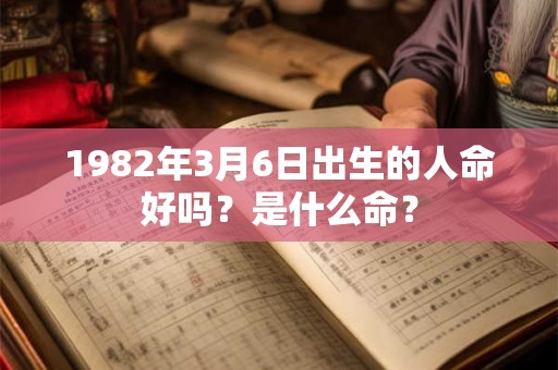 1982年3月6日出生的人命好吗？是什么命？