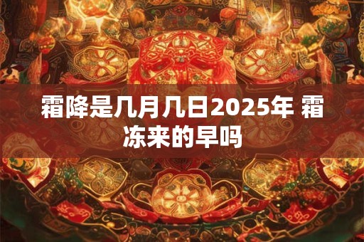 霜降是几月几日2025年 霜冻来的早吗