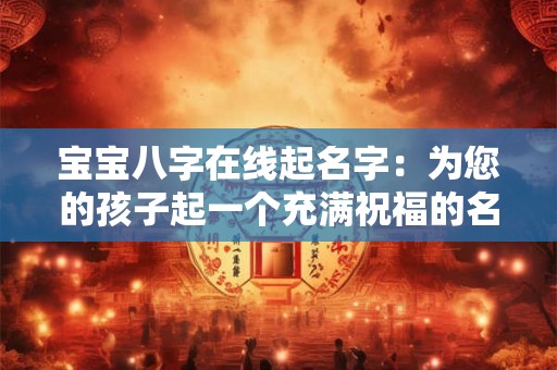 宝宝八字在线起名字：为您的孩子起一个充满祝福的名字