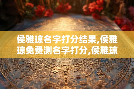 侯雅琼名字打分结果,侯雅琼免费测名字打分,侯雅琼周易免费测名字打分