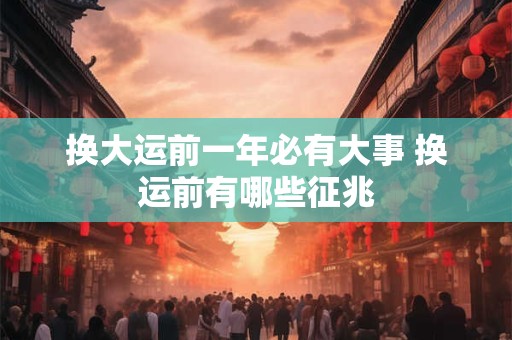 换大运前一年必有大事 换运前有哪些征兆
