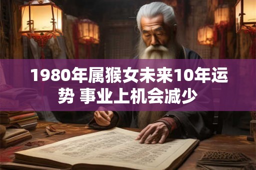 1980年属猴女未来10年运势 事业上机会减少