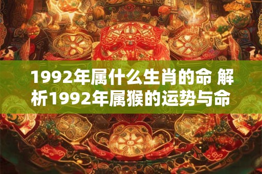 1992年属什么生肖的命 解析1992年属猴的运势与命运