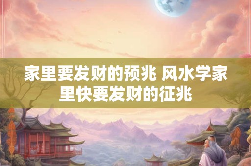 家里要发财的预兆 风水学家里快要发财的征兆