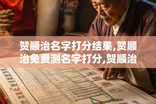 贺顺治名字打分结果,贺顺治免费测名字打分,贺顺治周易免费测名字打分