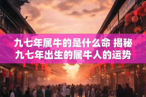 九七年属牛的是什么命 揭秘九七年出生的属牛人的运势命理