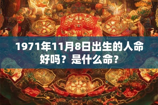 1971年11月8日出生的人命好吗?是什么命? 1971年11月8日出生的人命好吗?是什么命?