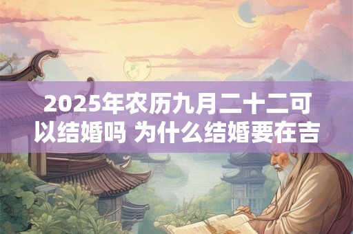 2025年农历九月二十二可以结婚吗 为什么结婚要在吉时