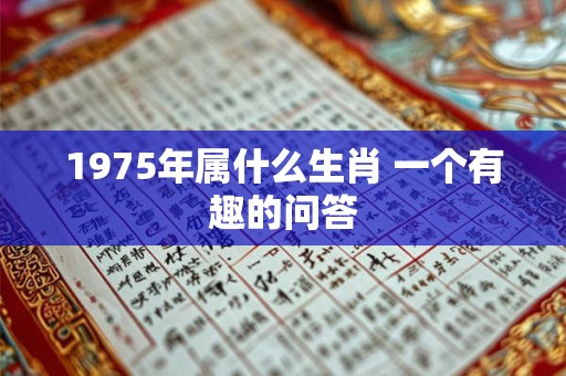 1975年属什么生肖 一个有趣的问答