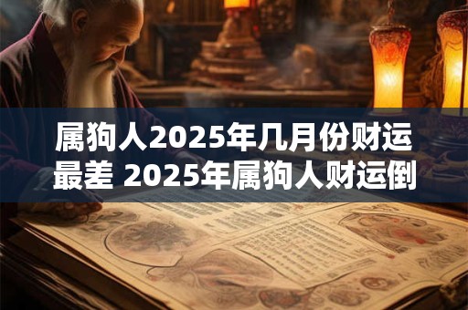 属狗人2025年几月份财运最差 2025年属狗人财运倒霉月