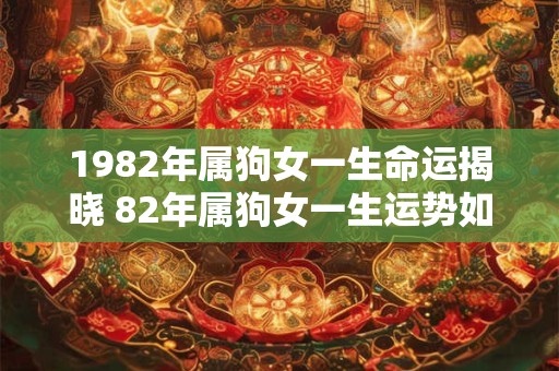 1982年属狗女一生命运揭晓 82年属狗女一生运势如何