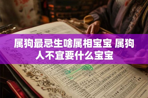 属狗最忌生啥属相宝宝 属狗人不宜要什么宝宝