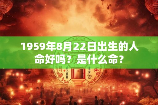 1959年8月22日出生的人命好吗？是什么命？