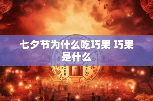 七夕节为什么吃巧果 巧果是什么