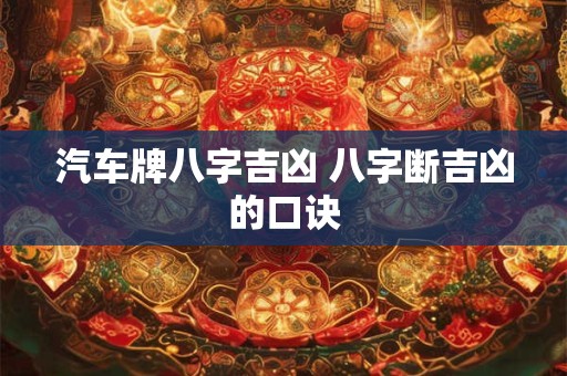 汽车牌八字吉凶 八字断吉凶的口诀 汽车牌八字吉凶 八字断吉凶的口诀