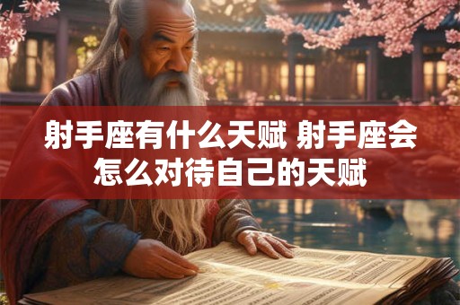 射手座有什么天赋 射手座会怎么对待自己的天赋