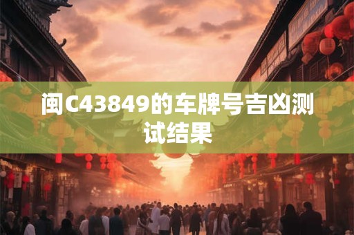 闽C43849的车牌号吉凶测试结果