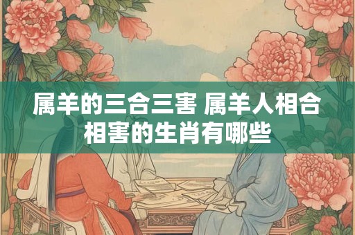 属羊的三合三害 属羊人相合相害的生肖有哪些
