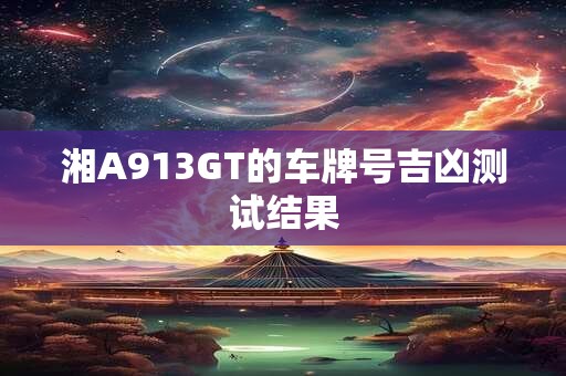 湘A913GT的车牌号吉凶测试结果
