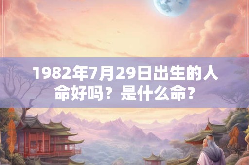 1982年7月29日出生的人命好吗？是什么命？