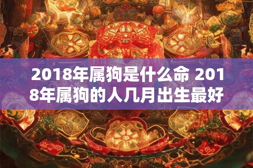 2018年属狗是什么命 2018年属狗的人几月出生最好