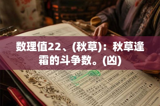 数理值22、(秋草)：秋草逢霜的斗争数。(凶)