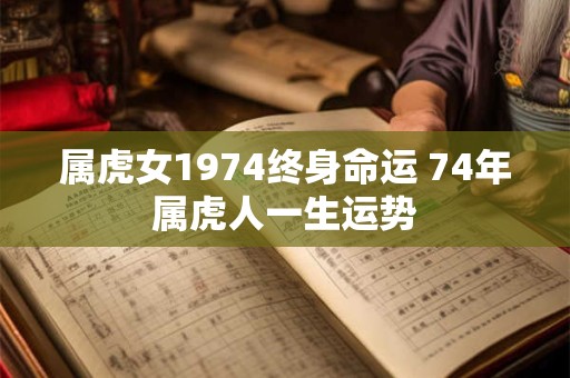属虎女1974终身命运 74年属虎人一生运势