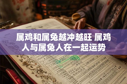 属鸡和属兔越冲越旺 属鸡人与属兔人在一起运势
