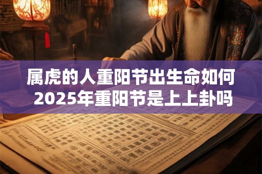 属虎的人重阳节出生命如何 2025年重阳节是上上卦吗