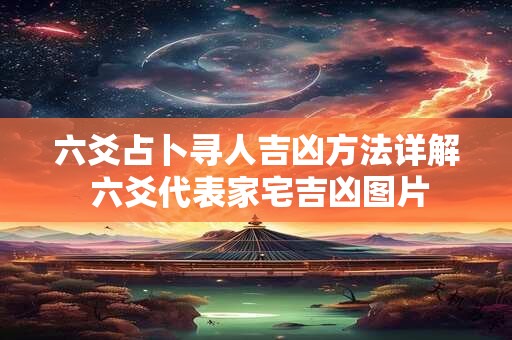 六爻占卜寻人吉凶方法详解 六爻代表家宅吉凶图片