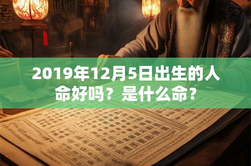 2019年12月5日出生的人命好吗？是什么命？