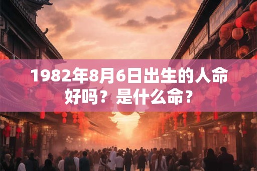 1982年8月6日出生的人命好吗？是什么命？